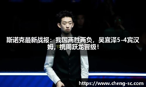 斯诺克最新战报：我国两胜两负，吴宜泽5-4宾汉姆，携周跃龙晋级！