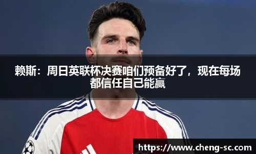 赖斯：周日英联杯决赛咱们预备好了，现在每场都信任自己能赢