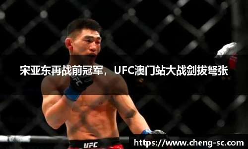 宋亚东再战前冠军，UFC澳门站大战剑拔弩张