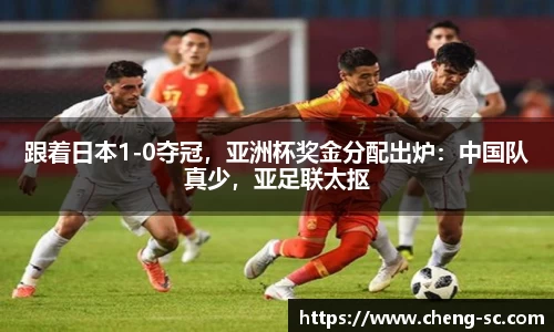 跟着日本1-0夺冠，亚洲杯奖金分配出炉：中国队真少，亚足联太抠
